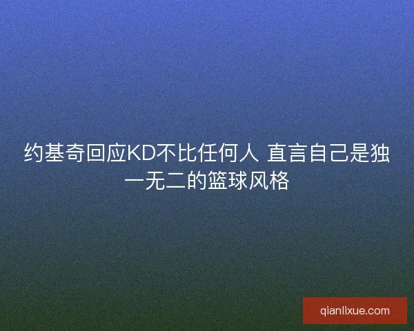 约基奇回应KD不比任何人 直言自己是独一无二的篮球风格 约基奇回应KD不比任何人 直言自己是独一无二的篮球风格