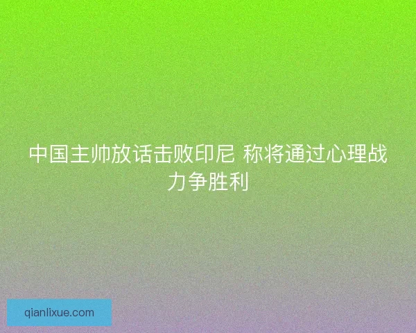 中国主帅放话击败印尼 称将通过心理战力争胜利 中国主帅放话击败印尼 称将通过心理战力争胜利