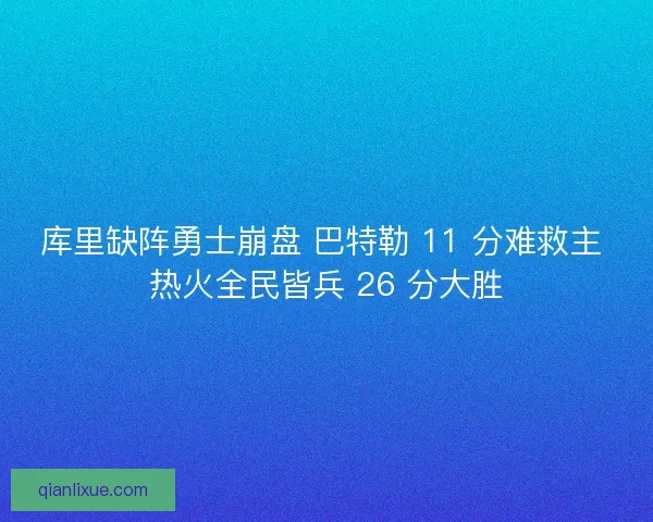 库里缺阵勇士崩盘 巴特勒 11 分难救主 热火全民皆兵 26 分大胜