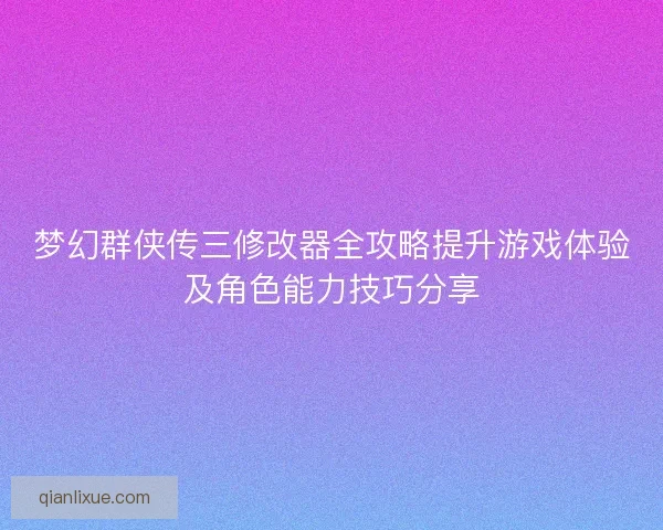 梦幻群侠传三修改器全攻略提升游戏体验及角色能力技巧分享