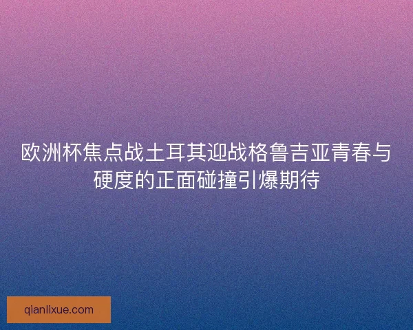 欧洲杯焦点战土耳其迎战格鲁吉亚青春与硬度的正面碰撞引爆期待