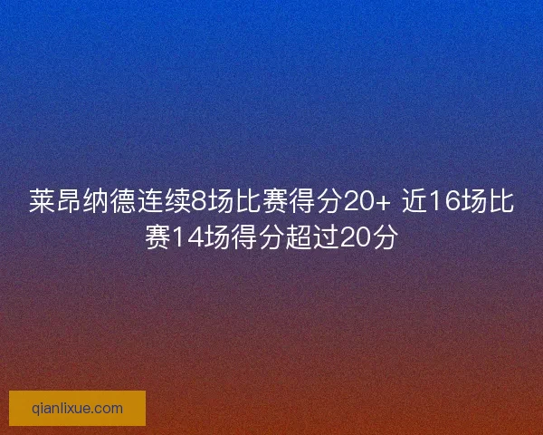 莱昂纳德连续8场比赛得分20+ 近16场比赛14场得分超过20分 莱昂纳德连续8场比赛得分20+ 近16场比赛14场得分超过20分