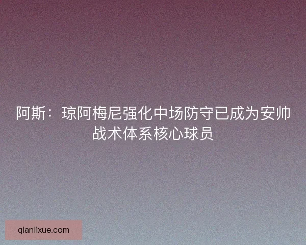 阿斯：琼阿梅尼强化中场防守已成为安帅战术体系核心球员