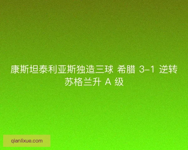 康斯坦泰利亚斯独造三球 希腊 3-1 逆转苏格兰升 A 级