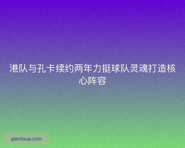 港队与孔卡续约两年力挺球队灵魂打造核心阵容