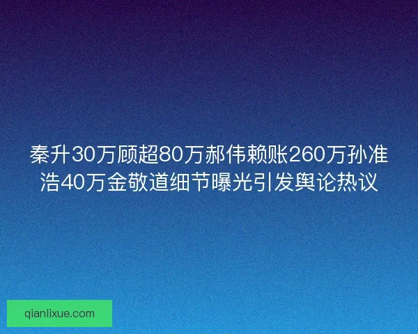 秦升30万顾超80万郝伟赖账260万孙准浩40万金敬道细节曝光引发舆论热议