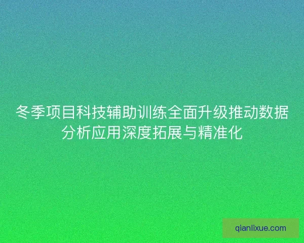 冬季项目科技辅助训练全面升级推动数据分析应用深度拓展与精准化 冬季项目科技辅助训练全面升级推动数据分析应用深度拓展与精准化