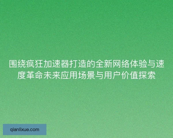 围绕疯狂加速器打造的全新网络体验与速度革命未来应用场景与用户价值探索 围绕疯狂加速器打造的全新网络体验与速度革命未来应用场景与用户价值探索