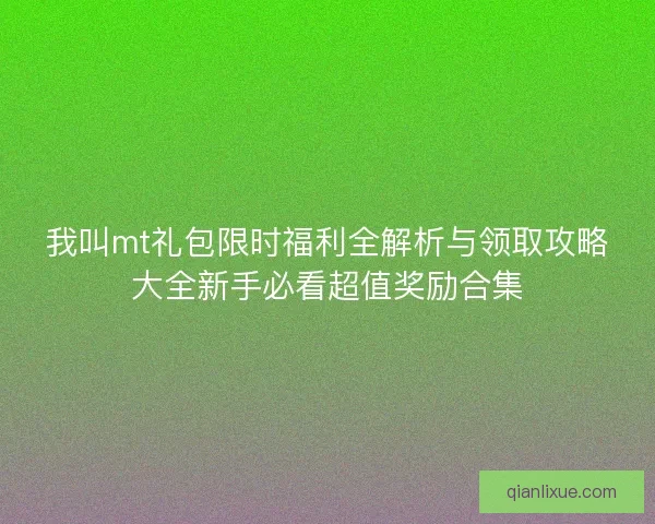 我叫mt礼包限时福利全解析与领取攻略大全新手必看超值奖励合集 我叫mt礼包限时福利全解析与领取攻略大全新手必看超值奖励合集
