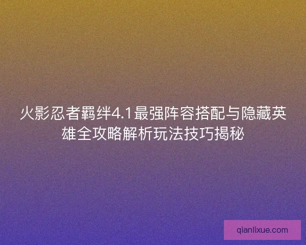 火影忍者羁绊4.1最强阵容搭配与隐藏英雄全攻略解析玩法技巧揭秘