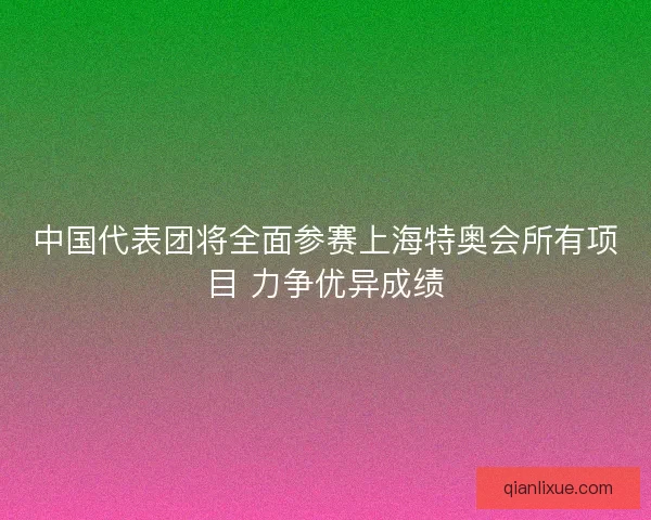 中国代表团将全面参赛上海特奥会所有项目 力争优异成绩 中国代表团将全面参赛上海特奥会所有项目 力争优异成绩