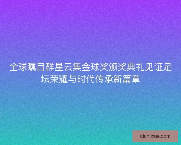 全球瞩目群星云集金球奖颁奖典礼见证足坛荣耀与时代传承新篇章