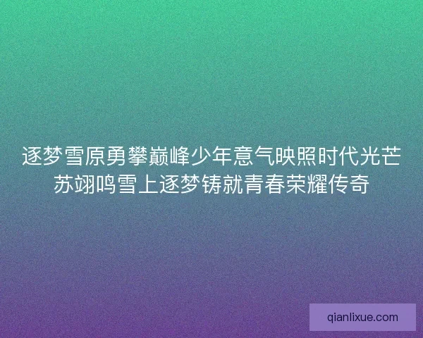 逐梦雪原勇攀巅峰少年意气映照时代光芒苏翊鸣雪上逐梦铸就青春荣耀传奇 逐梦雪原勇攀巅峰少年意气映照时代光芒苏翊鸣雪上逐梦铸就青春荣耀传奇