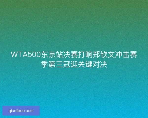 WTA500东京站决赛打响郑钦文冲击赛季第三冠迎关键对决 WTA500东京站决赛打响郑钦文冲击赛季第三冠迎关键对决