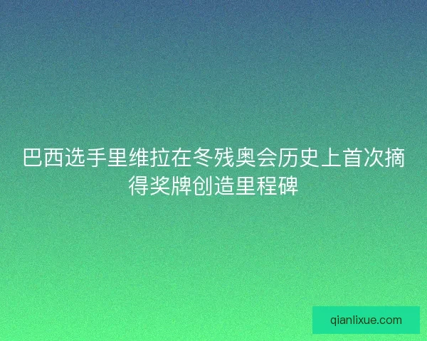 巴西选手里维拉在冬残奥会历史上首次摘得奖牌创造里程碑