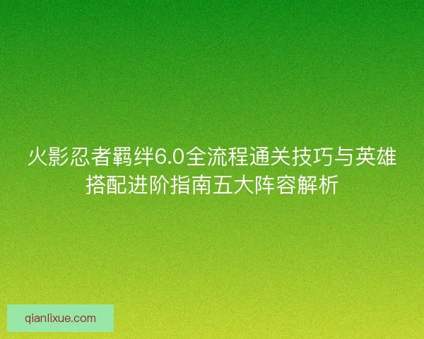 火影忍者羁绊6.0全流程通关技巧与英雄搭配进阶指南五大阵容解析