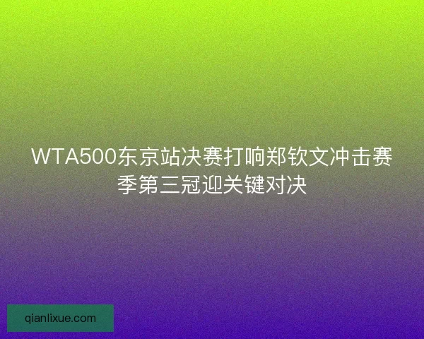 WTA500东京站决赛打响郑钦文冲击赛季第三冠迎关键对决