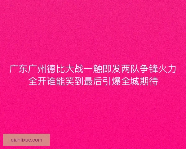 广东广州德比大战一触即发两队争锋火力全开谁能笑到最后引爆全城期待