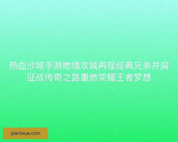 热血沙城手游燃情攻城再现经典兄弟并肩征战传奇之路重燃荣耀王者梦想 热血沙城手游燃情攻城再现经典兄弟并肩征战传奇之路重燃荣耀王者梦想