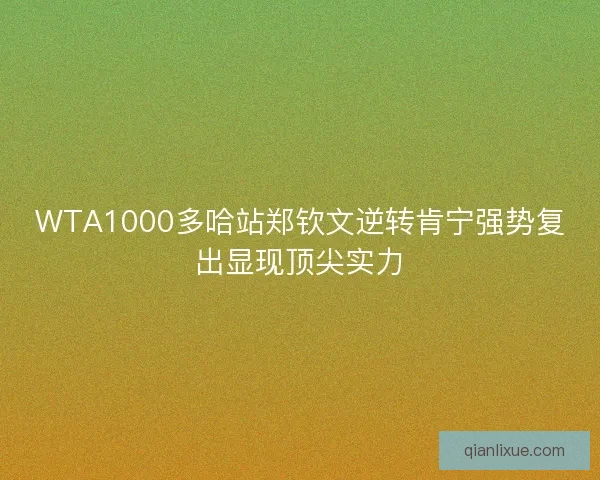 WTA1000多哈站郑钦文逆转肯宁强势复出显现顶尖实力