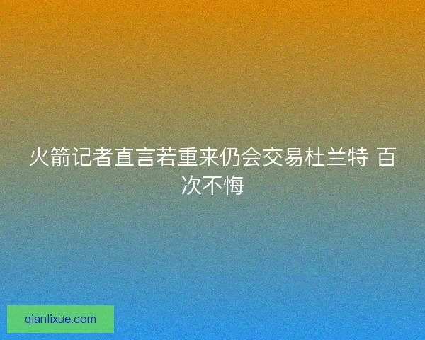 火箭记者直言若重来仍会交易杜兰特 百次不悔