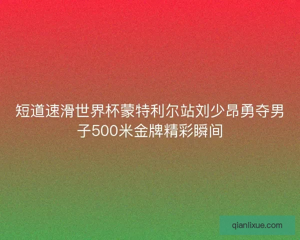 短道速滑世界杯蒙特利尔站刘少昂勇夺男子500米金牌精彩瞬间 短道速滑世界杯蒙特利尔站刘少昂勇夺男子500米金牌精彩瞬间